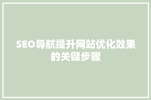 SEO导航提升网站优化效果的关键步骤