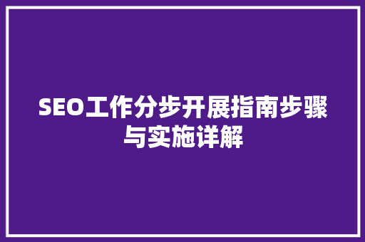 SEO工作分步开展指南步骤与实施详解