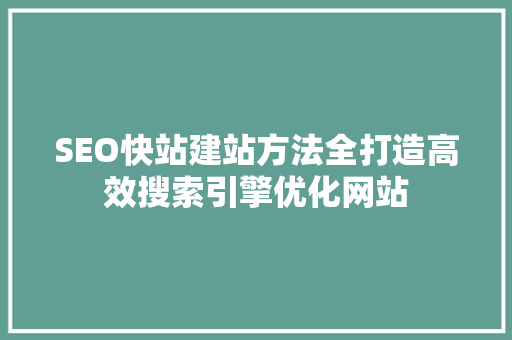 SEO快站建站方法全打造高效搜索引擎优化网站