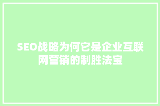 SEO战略为何它是企业互联网营销的制胜法宝
