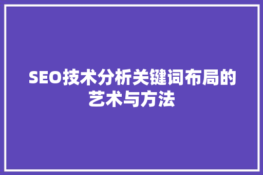 SEO技术分析关键词布局的艺术与方法