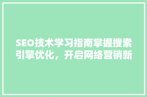 SEO技术学习指南掌握搜索引擎优化，开启网络营销新篇章