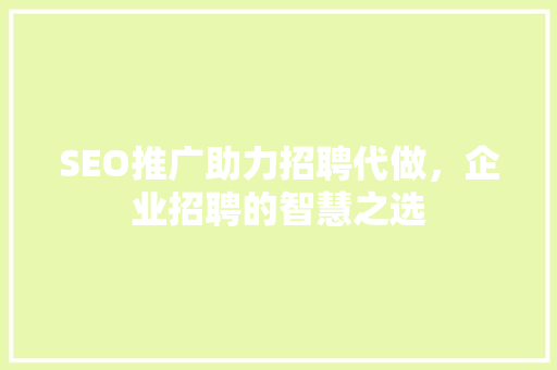 SEO推广助力招聘代做，企业招聘的智慧之选
