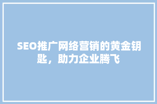 SEO推广网络营销的黄金钥匙，助力企业腾飞