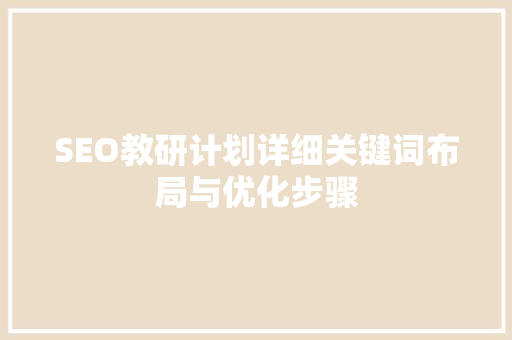 SEO教研计划详细关键词布局与优化步骤