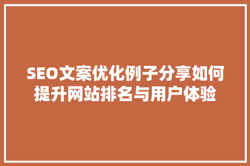 SEO文案优化例子分享如何提升网站排名与用户体验