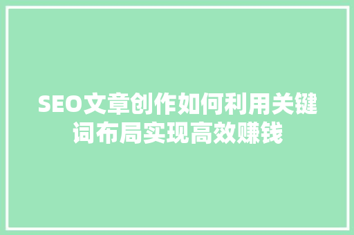 SEO文章创作如何利用关键词布局实现高效赚钱