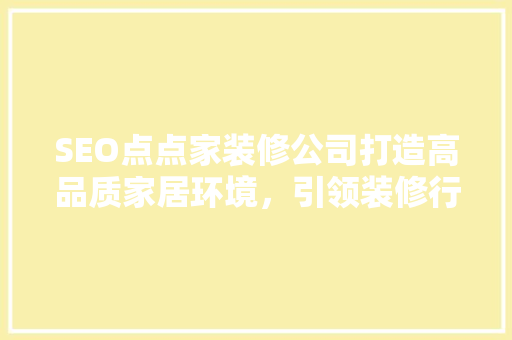 SEO点点家装修公司打造高品质家居环境，引领装修行业新潮流