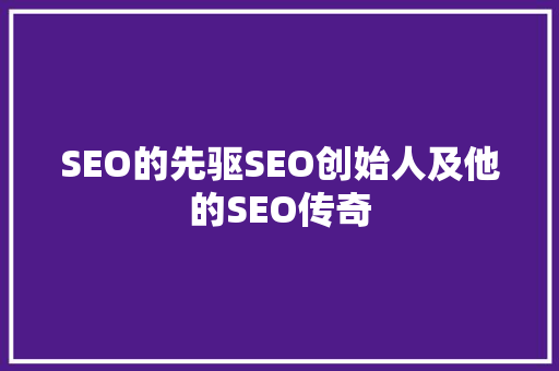 SEO的先驱SEO创始人及他的SEO传奇
