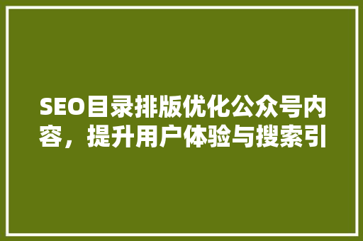 SEO目录排版优化公众号内容，提升用户体验与搜索引擎排名