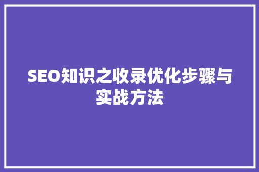SEO知识之收录优化步骤与实战方法