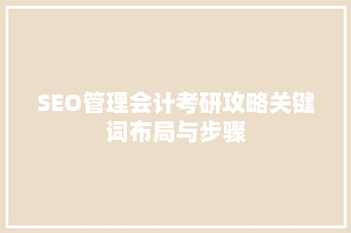 SEO管理会计考研攻略关键词布局与步骤