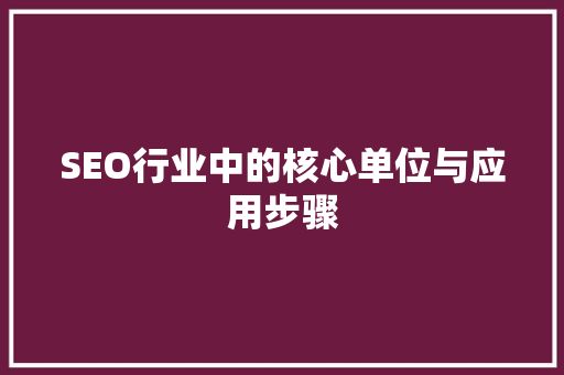 SEO行业中的核心单位与应用步骤