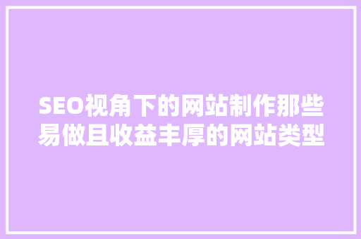 SEO视角下的网站制作那些易做且收益丰厚的网站类型
