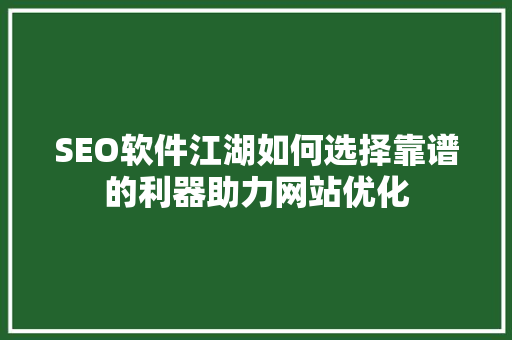 SEO软件江湖如何选择靠谱的利器助力网站优化