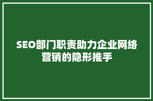SEO部门职责助力企业网络营销的隐形推手