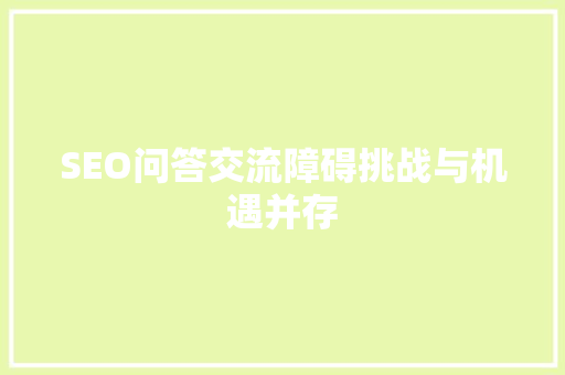 SEO问答交流障碍挑战与机遇并存