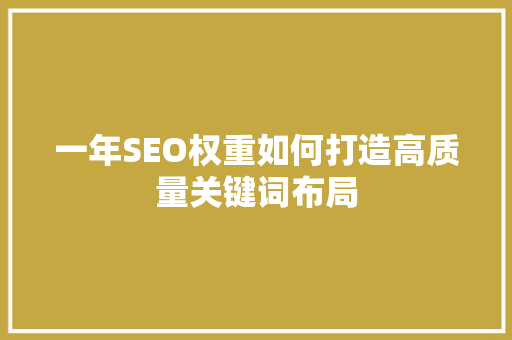 一年SEO权重如何打造高质量关键词布局