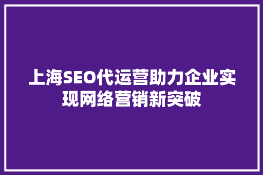 上海SEO代运营助力企业实现网络营销新突破