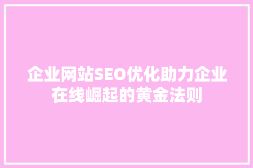 企业网站SEO优化助力企业在线崛起的黄金法则