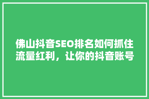 佛山抖音SEO排名如何抓住流量红利，让你的抖音账号脱颖而出