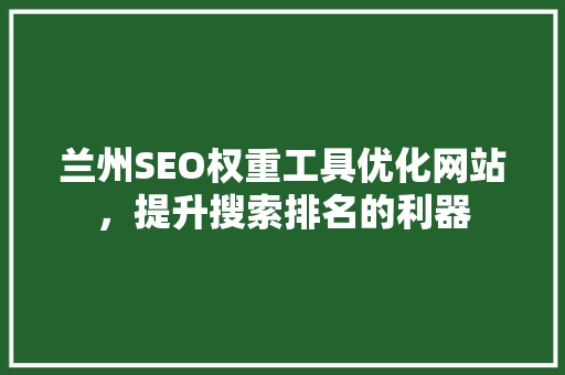 兰州SEO权重工具优化网站，提升搜索排名的利器