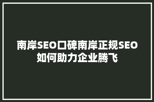 南岸SEO口碑南岸正规SEO如何助力企业腾飞