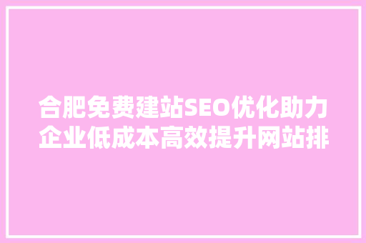 合肥免费建站SEO优化助力企业低成本高效提升网站排名
