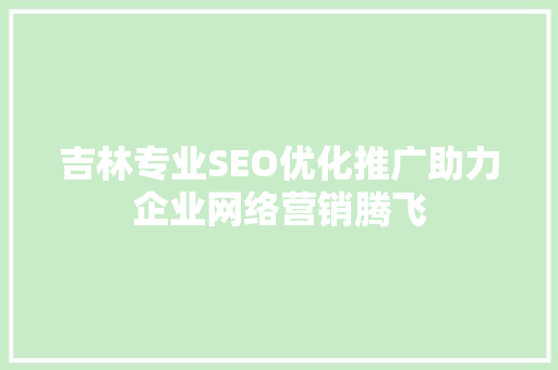 吉林专业SEO优化推广助力企业网络营销腾飞