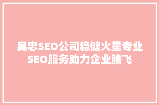 吴忠SEO公司稳健火星专业SEO服务助力企业腾飞
