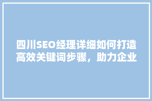 四川SEO经理详细如何打造高效关键词步骤，助力企业网络营销