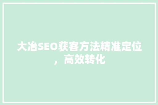 大冶SEO获客方法精准定位，高效转化