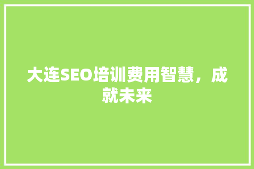 大连SEO培训费用智慧，成就未来