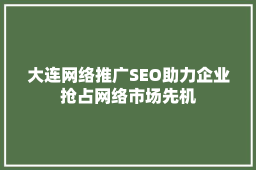 大连网络推广SEO助力企业抢占网络市场先机