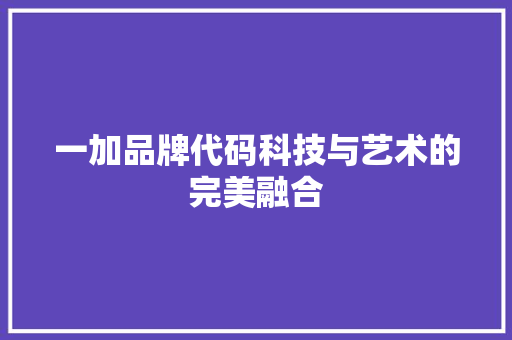 一加品牌代码科技与艺术的完美融合