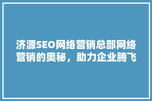 济源SEO网络营销总部网络营销的奥秘，助力企业腾飞