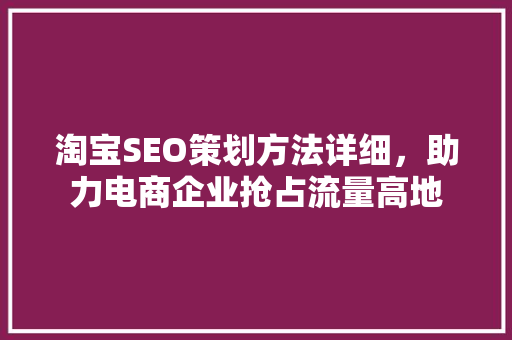 淘宝SEO策划方法详细，助力电商企业抢占流量高地