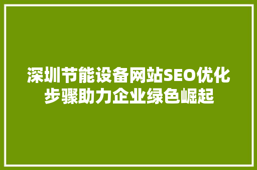 深圳节能设备网站SEO优化步骤助力企业绿色崛起