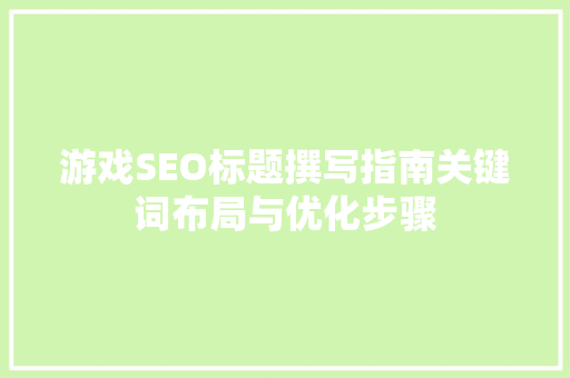 游戏SEO标题撰写指南关键词布局与优化步骤