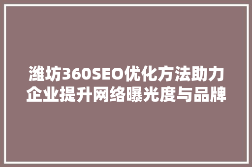 潍坊360SEO优化方法助力企业提升网络曝光度与品牌影响力  第1张
