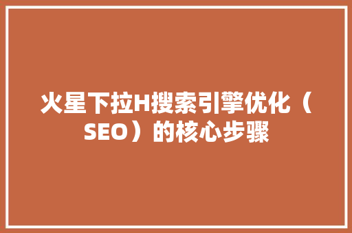 火星下拉H搜索引擎优化（SEO）的核心步骤