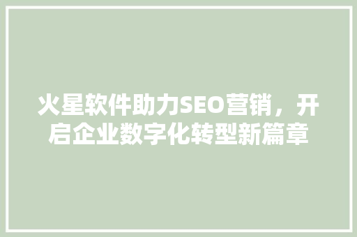 火星软件助力SEO营销，开启企业数字化转型新篇章