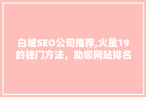 白城SEO公司推荐,火星19的独门方法，助您网站排名飞升