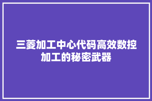 三菱加工中心代码高效数控加工的秘密武器