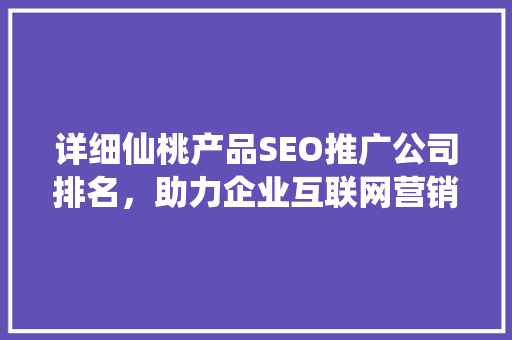 详细仙桃产品SEO推广公司排名，助力企业互联网营销新篇章