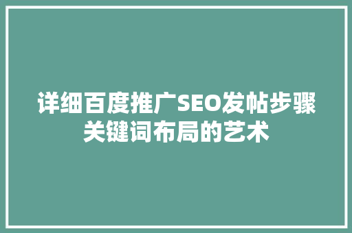 详细百度推广SEO发帖步骤关键词布局的艺术