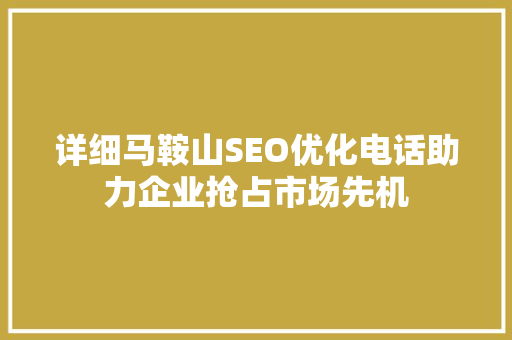详细马鞍山SEO优化电话助力企业抢占市场先机