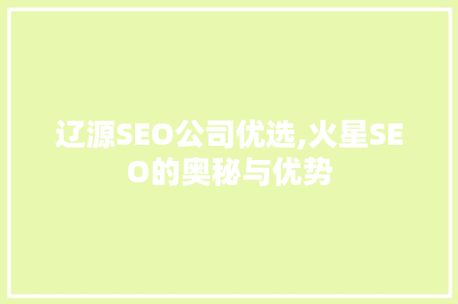 辽源SEO公司优选,火星SEO的奥秘与优势