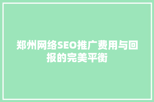 郑州网络SEO推广费用与回报的完美平衡