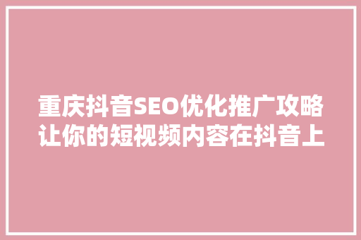 重庆抖音SEO优化推广攻略让你的短视频内容在抖音上脱颖而出